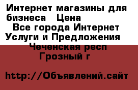	Интернет магазины для бизнеса › Цена ­ 5000-10000 - Все города Интернет » Услуги и Предложения   . Чеченская респ.,Грозный г.